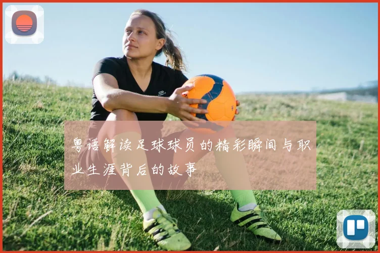 粤语解读足球球员的精彩瞬间与职业生涯背后的故事