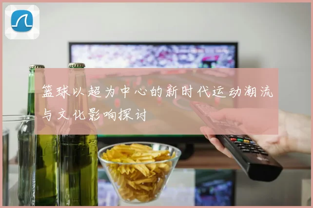 篮球以超为中心的新时代运动潮流与文化影响探讨