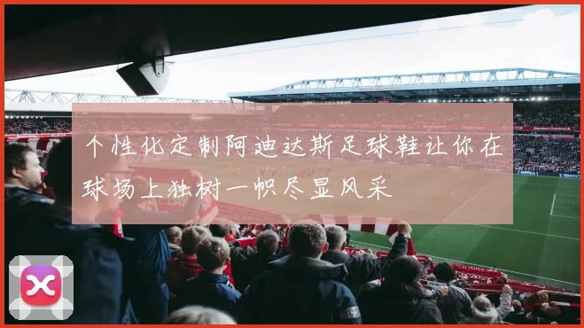 个性化定制阿迪达斯足球鞋让你在球场上独树一帜尽显风采
