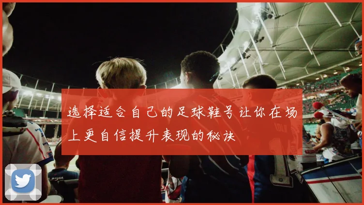 选择适合自己的足球鞋号让你在场上更自信提升表现的秘诀